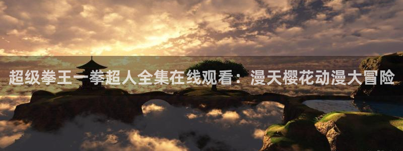 omofun官方app：超级拳王一拳超人全集在线观看：漫天樱花动漫大冒险