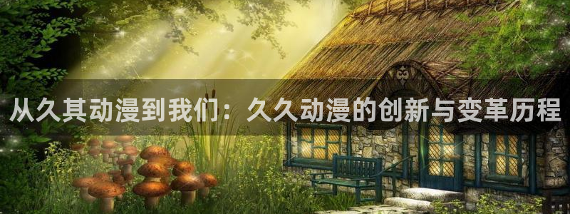 omofun最新下载：从久其动漫到我们：久久动漫的创新与变革历程