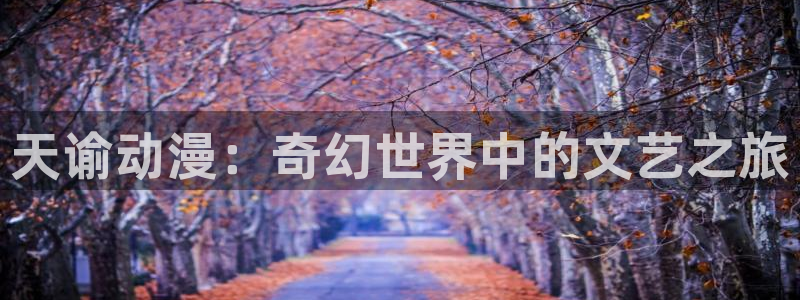 omofun下载官网：天谕动漫：奇幻世界中的文艺之旅
