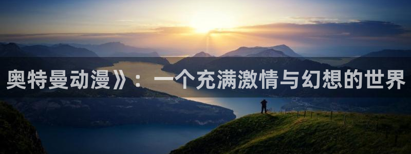 新版omofun下载：奥特曼动漫》：一个充满激情与幻想的世界