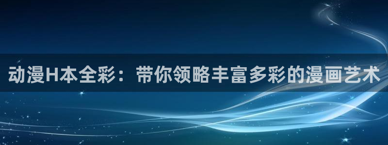 omofun全新：动漫H本全彩：带你领略丰富多彩的漫画艺术