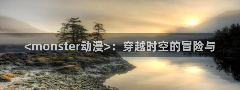 omofun动漫：<monster动漫>：穿越时空的冒险与