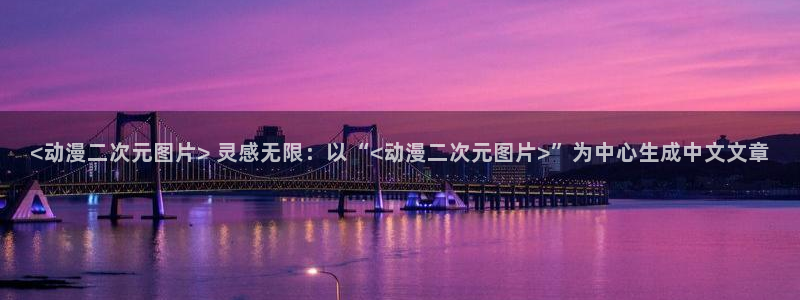 omofun下载ios苹果：<动漫二次元图片> 灵感无限：以“<动漫二次元图片>”为中心生成中文文章